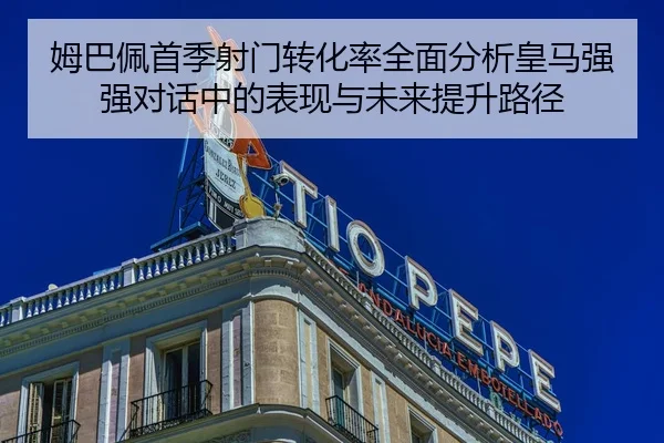 姆巴佩首季射门转化率全面分析皇马强强对话中的表现与未来提升路径