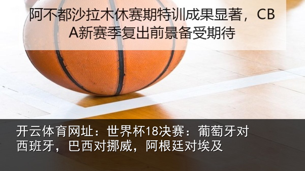 开云体育网址:世界杯18决赛:葡萄牙对西班牙,巴西对挪威,阿根廷对埃及