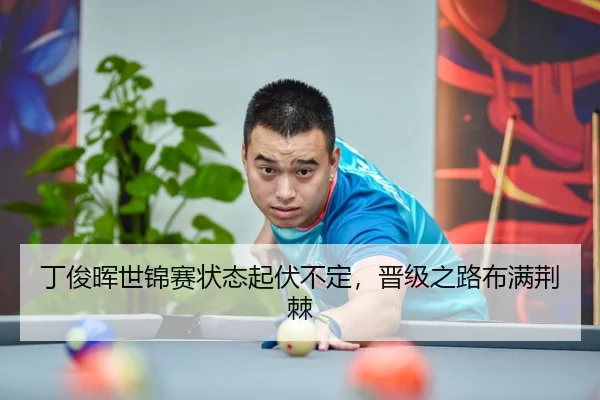 丁俊晖世锦赛状态起伏不定，晋级之路布满荆棘