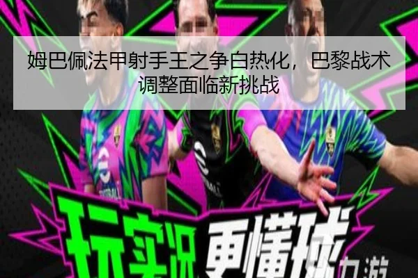姆巴佩法甲射手王之争白热化，巴黎战术调整面临新挑战