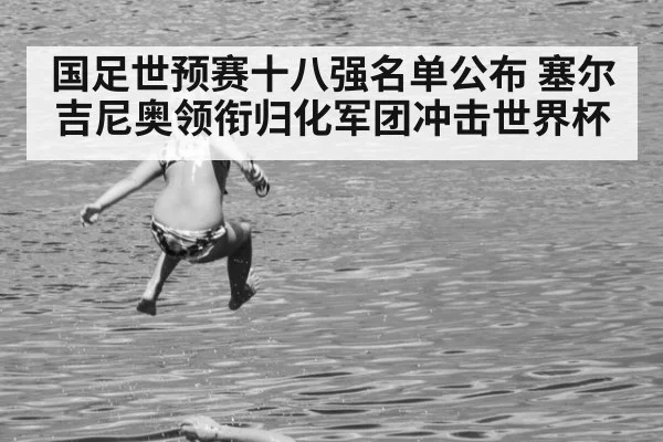 国足世预赛十八强名单公布 塞尔吉尼奥领衔归化军团冲击世界杯